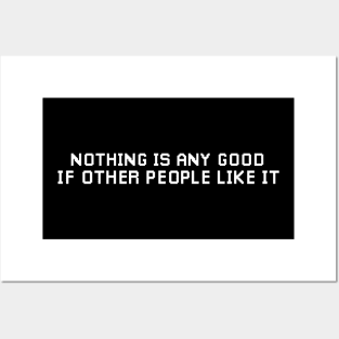 Nothing is any Good if other People Like it. Posters and Art